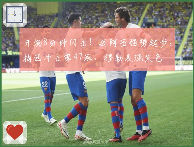 开场8分钟闪击！迈阿密强势起步，梅西冲击第47冠，穆勒表现失色