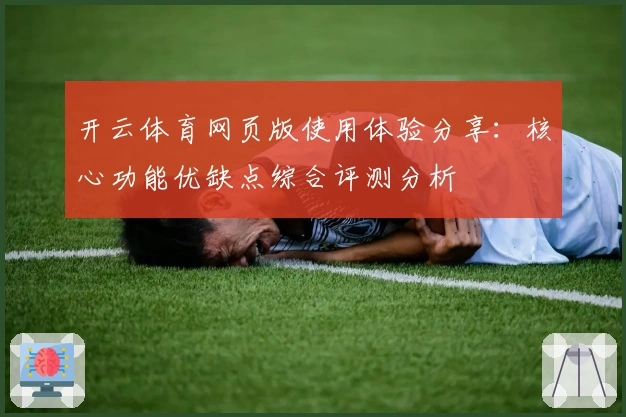 开云体育网页版使用体验分享:核心功能优缺点综合评测分析