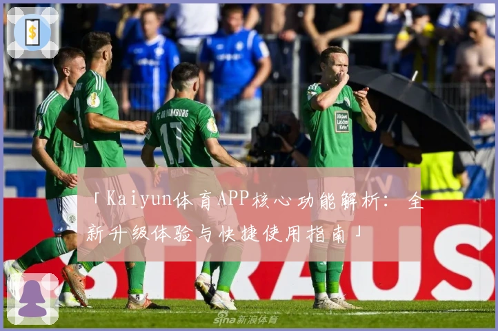 「Kaiyun体育APP核心功能解析：全新升级体验与快捷使用指南」