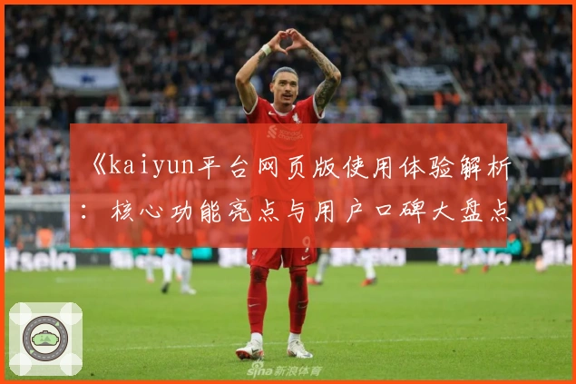 《kaiyun平台网页版使用体验解析:核心功能亮点与用户口碑大盘点》