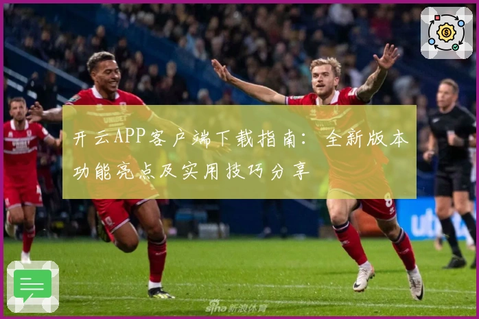 开云APP客户端下载指南：全新版本功能亮点及实用技巧分享