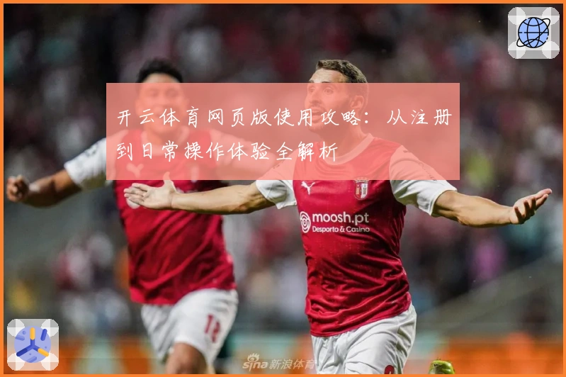 开云体育网页版使用攻略:从注册到日常操作体验全解析