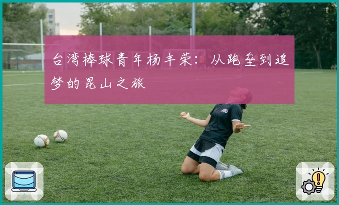 台湾棒球青年杨丰荣：从跑垒到追梦的昆山之旅
