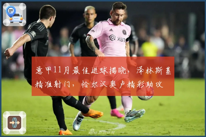 意甲11月最佳进球揭晓，泽林斯基精准射门，恰尔汉奥卢精彩助攻