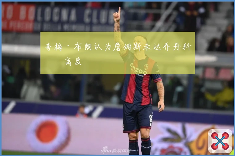 夸梅·布朗认为詹姆斯未达乔丹科比高度