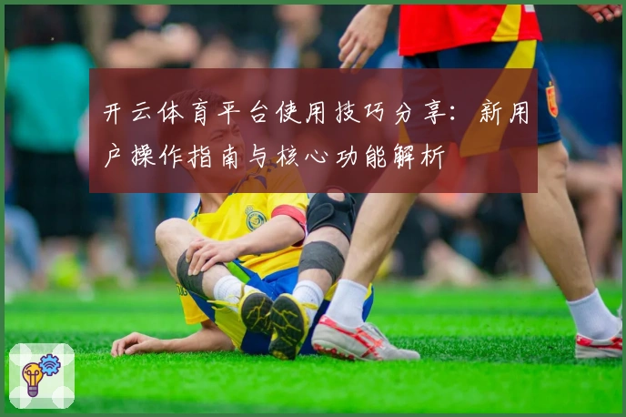 开云体育平台使用技巧分享：新用户操作指南与核心功能解析