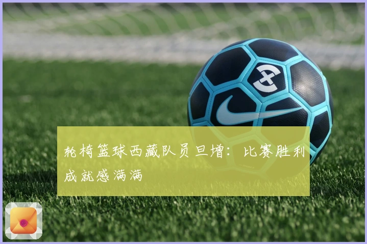 轮椅篮球西藏队员旦增：比赛胜利成就感满满