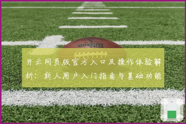 开云网页版官方入口及操作体验解析：新人用户入门指南与基础功能说明