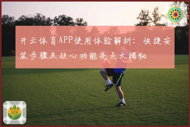 开云体育APP使用体验解析：快捷安装步骤及核心功能亮点大揭秘