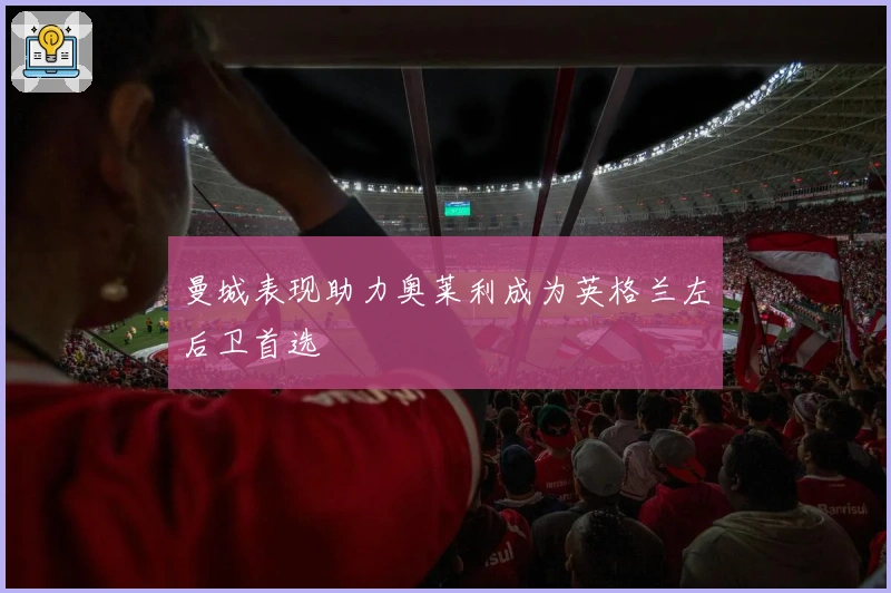 曼城表现助力奥莱利成为英格兰左后卫首选