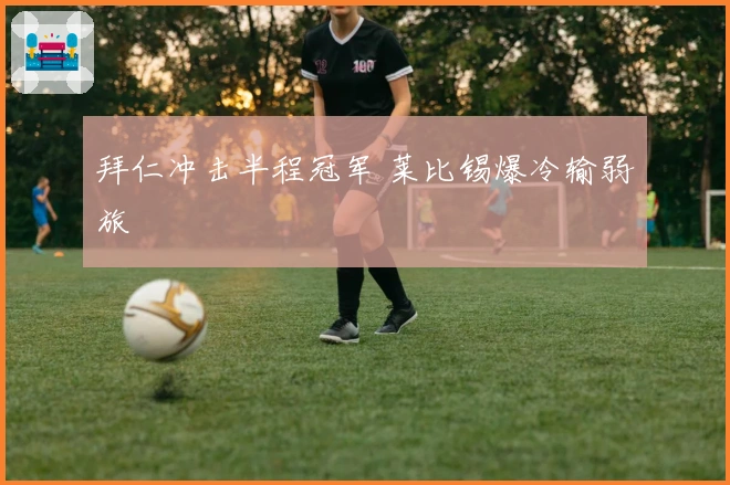 拜仁冲击半程冠军 莱比锡爆冷输弱旅