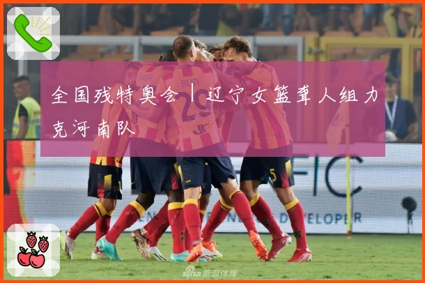 全国残特奥会｜辽宁女篮聋人组力克河南队