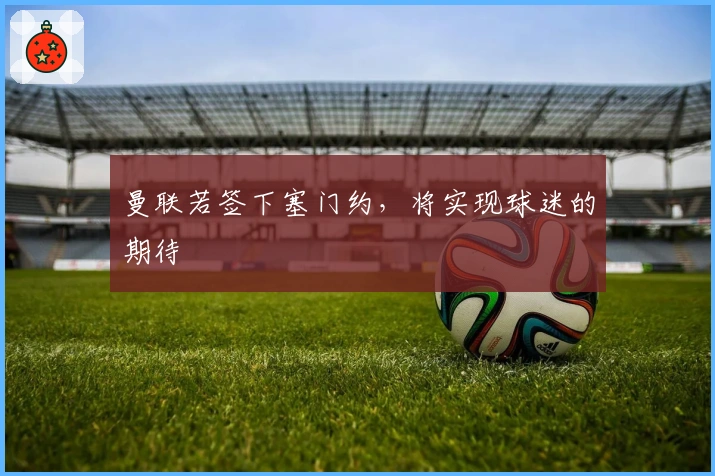 曼联若签下塞门约，将实现球迷的期待