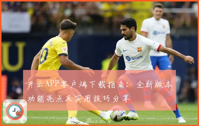 开云APP客户端下载指南：全新版本功能亮点及实用技巧分享