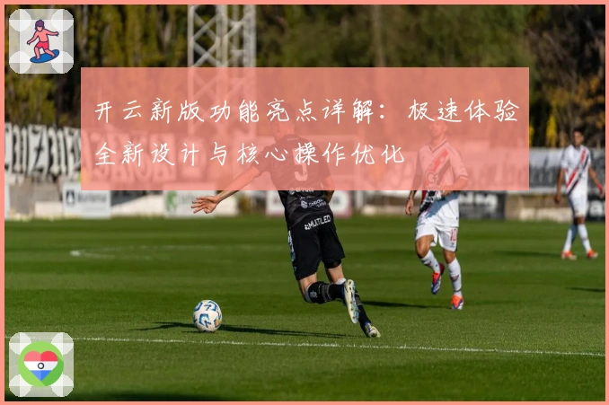 开云新版功能亮点详解：极速体验全新设计与核心操作优化